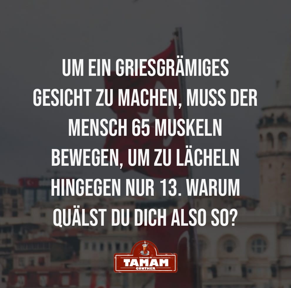 WARUM GRIESGRÄMIG STATT LÄCHELND?